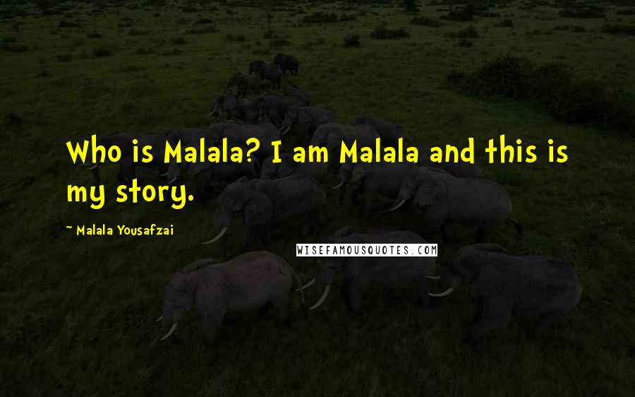 Malala Yousafzai Quotes: Who is Malala? I am Malala and this is my story.