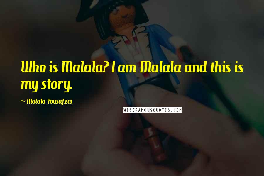 Malala Yousafzai Quotes: Who is Malala? I am Malala and this is my story.