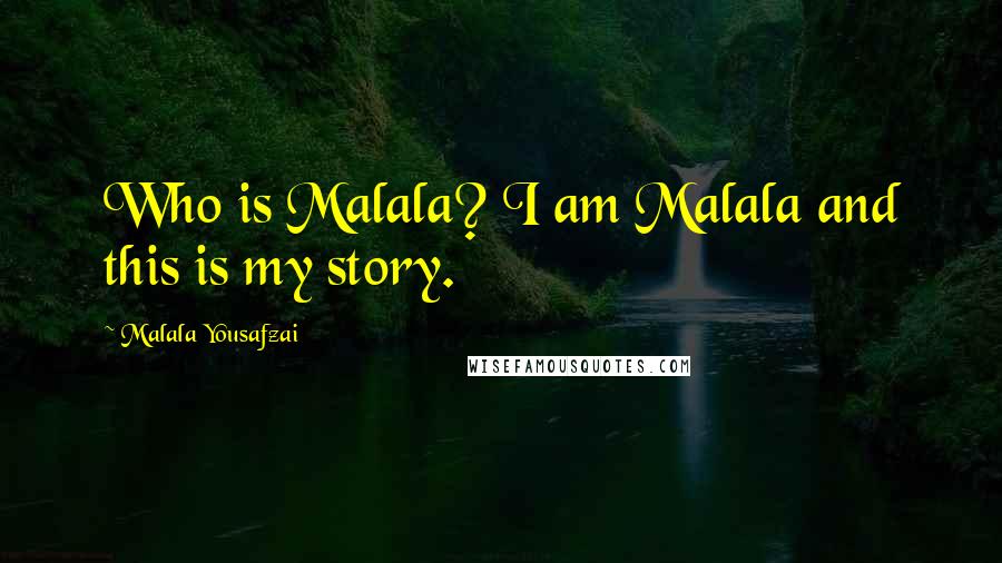 Malala Yousafzai Quotes: Who is Malala? I am Malala and this is my story.