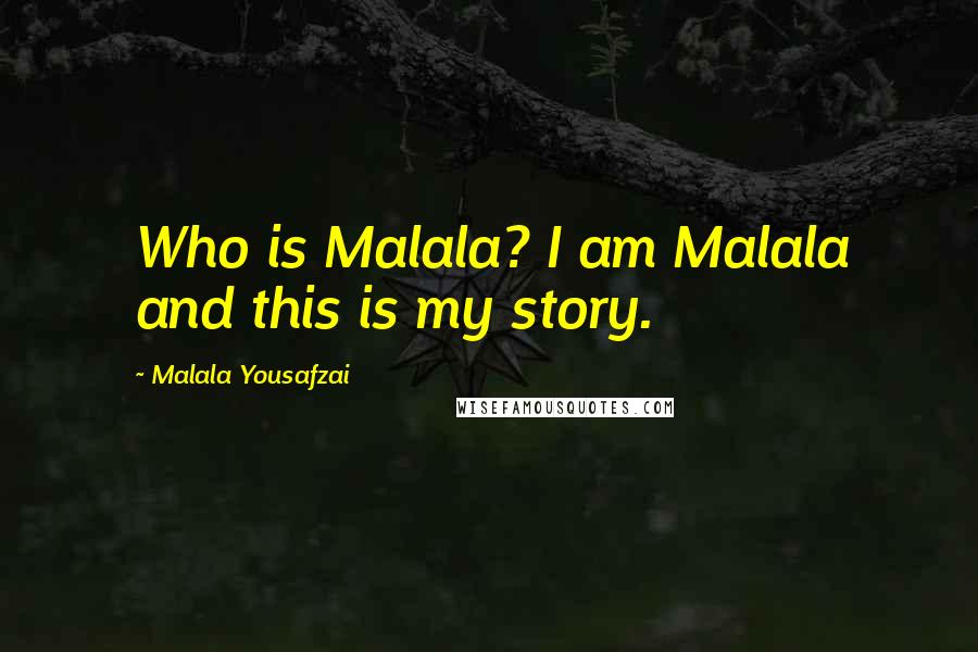 Malala Yousafzai Quotes: Who is Malala? I am Malala and this is my story.