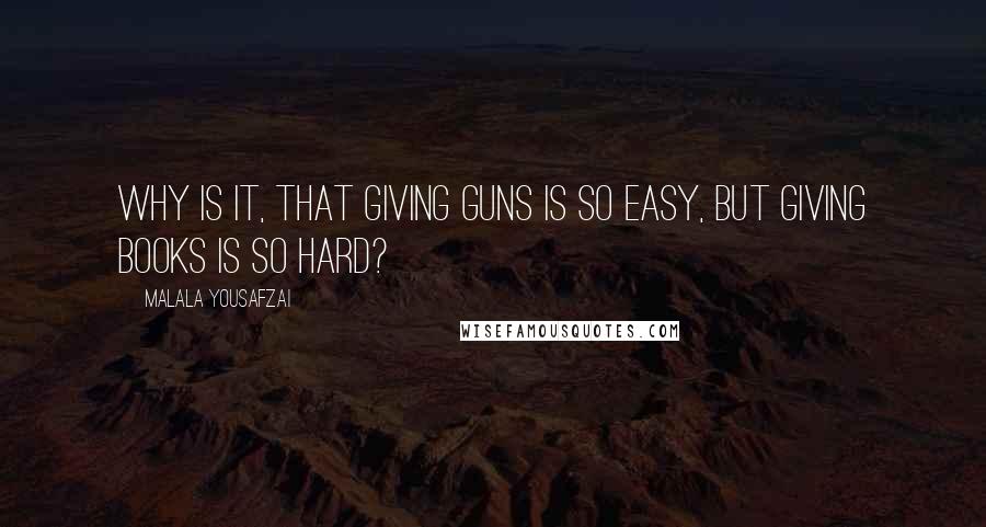 Malala Yousafzai Quotes: Why is it, that giving guns is so easy, but giving books is so hard?