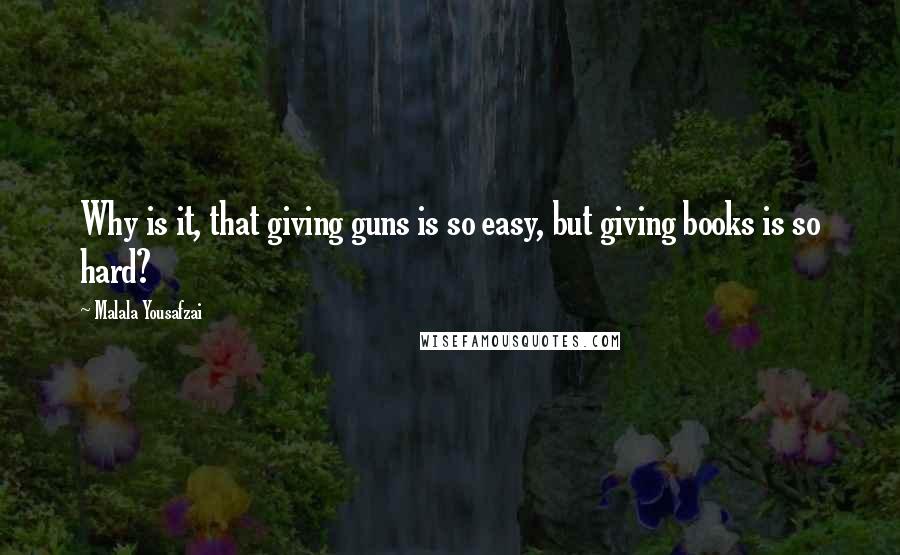 Malala Yousafzai Quotes: Why is it, that giving guns is so easy, but giving books is so hard?