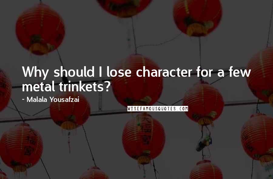 Malala Yousafzai Quotes: Why should I lose character for a few metal trinkets?