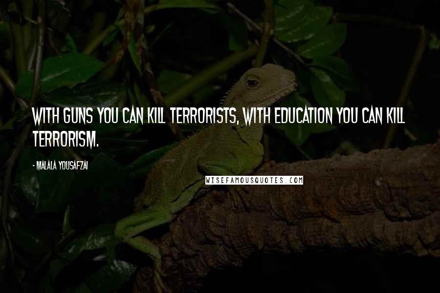 Malala Yousafzai Quotes: With guns you can kill terrorists, with education you can kill terrorism.