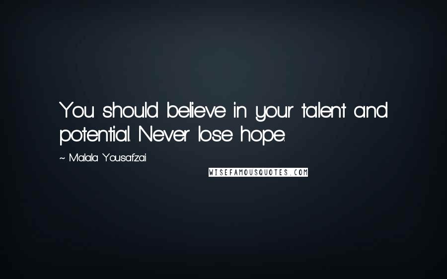 Malala Yousafzai Quotes: You should believe in your talent and potential. Never lose hope.