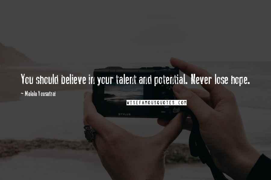 Malala Yousafzai Quotes: You should believe in your talent and potential. Never lose hope.