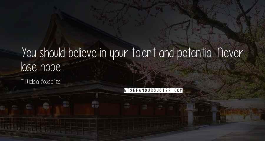 Malala Yousafzai Quotes: You should believe in your talent and potential. Never lose hope.