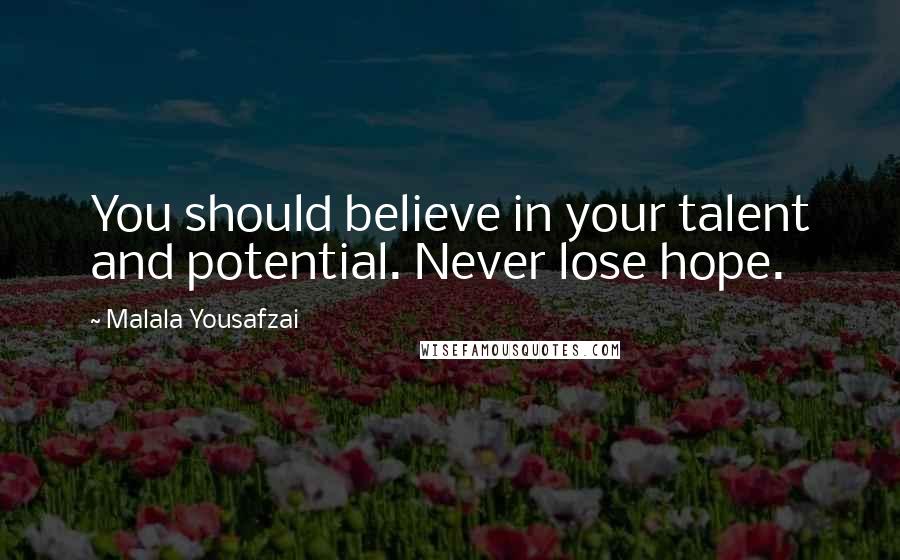 Malala Yousafzai Quotes: You should believe in your talent and potential. Never lose hope.