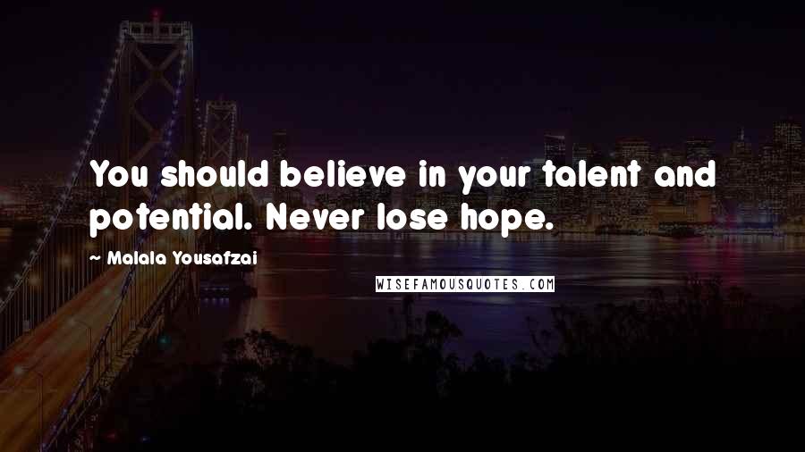 Malala Yousafzai Quotes: You should believe in your talent and potential. Never lose hope.
