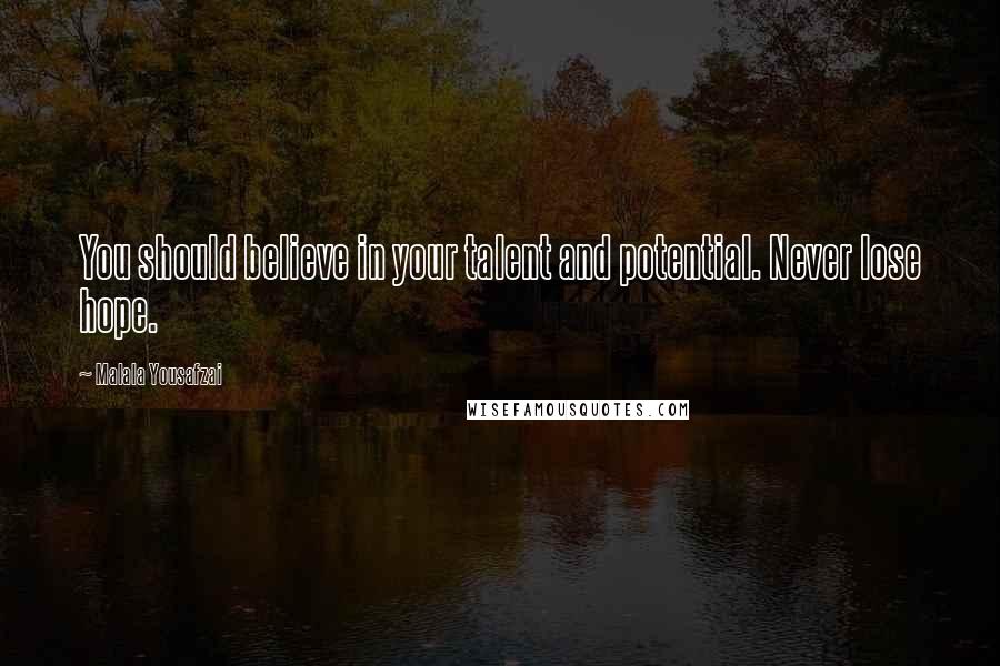 Malala Yousafzai Quotes: You should believe in your talent and potential. Never lose hope.
