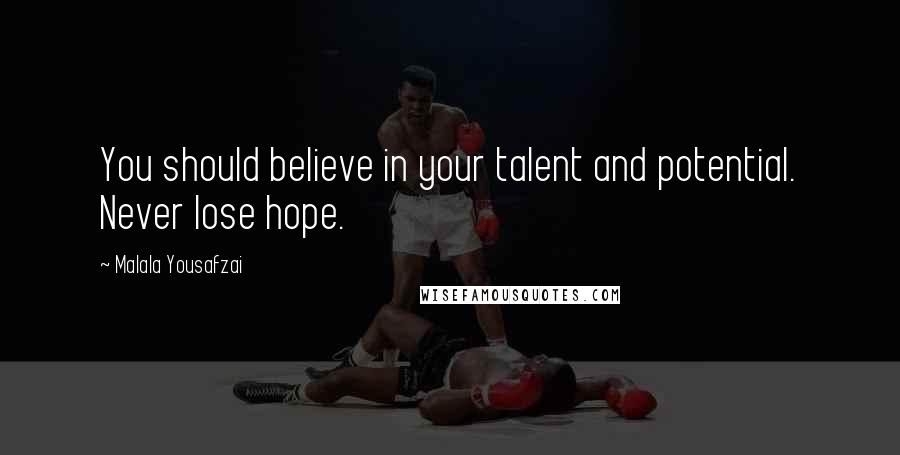 Malala Yousafzai Quotes: You should believe in your talent and potential. Never lose hope.