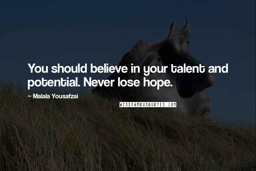 Malala Yousafzai Quotes: You should believe in your talent and potential. Never lose hope.