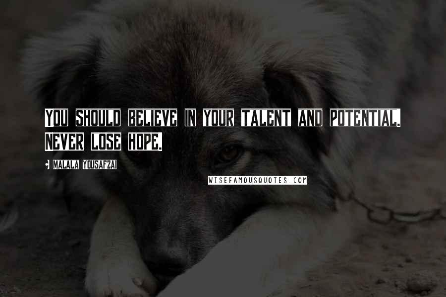 Malala Yousafzai Quotes: You should believe in your talent and potential. Never lose hope.