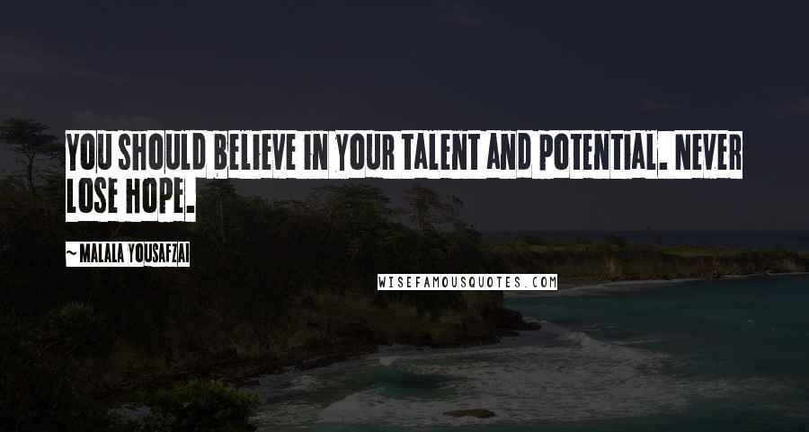 Malala Yousafzai Quotes: You should believe in your talent and potential. Never lose hope.