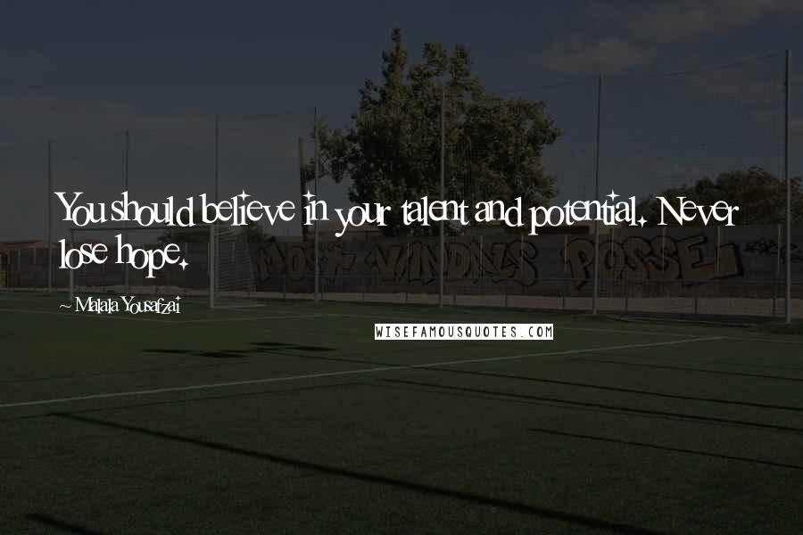 Malala Yousafzai Quotes: You should believe in your talent and potential. Never lose hope.