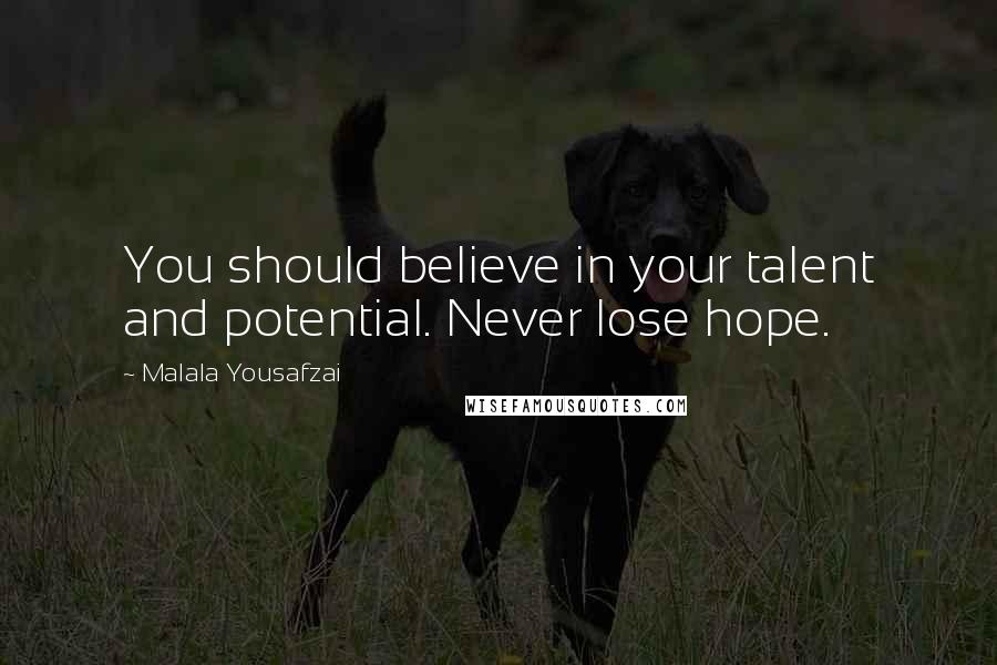Malala Yousafzai Quotes: You should believe in your talent and potential. Never lose hope.