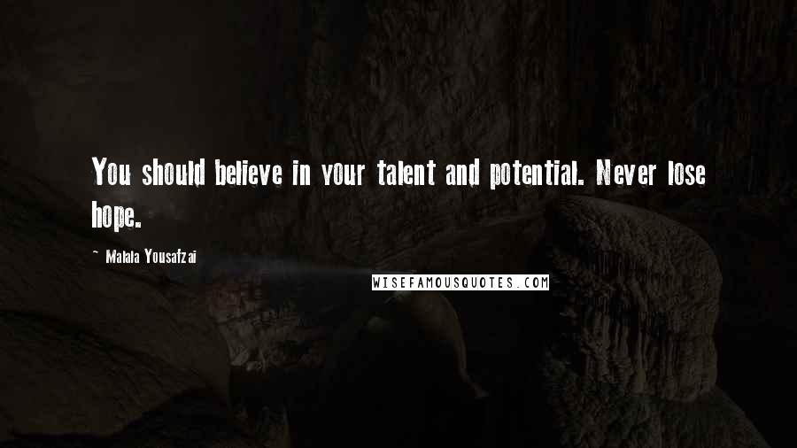 Malala Yousafzai Quotes: You should believe in your talent and potential. Never lose hope.