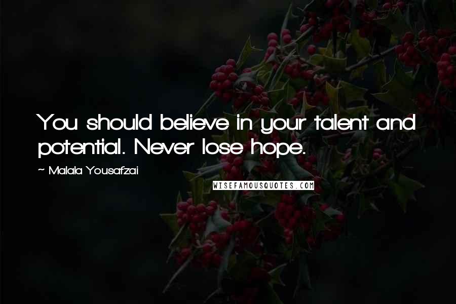 Malala Yousafzai Quotes: You should believe in your talent and potential. Never lose hope.