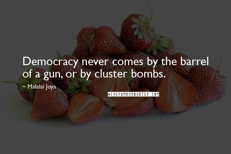 Malalai Joya Quotes: Democracy never comes by the barrel of a gun, or by cluster bombs.