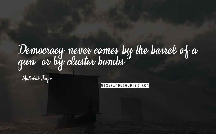 Malalai Joya Quotes: Democracy never comes by the barrel of a gun, or by cluster bombs.