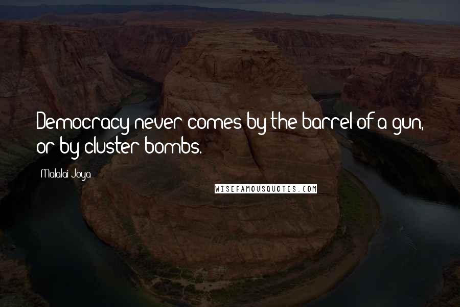 Malalai Joya Quotes: Democracy never comes by the barrel of a gun, or by cluster bombs.