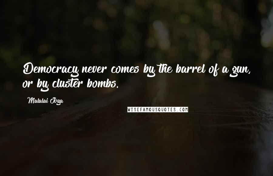 Malalai Joya Quotes: Democracy never comes by the barrel of a gun, or by cluster bombs.
