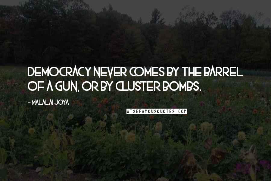 Malalai Joya Quotes: Democracy never comes by the barrel of a gun, or by cluster bombs.