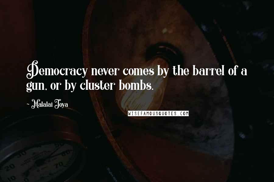 Malalai Joya Quotes: Democracy never comes by the barrel of a gun, or by cluster bombs.