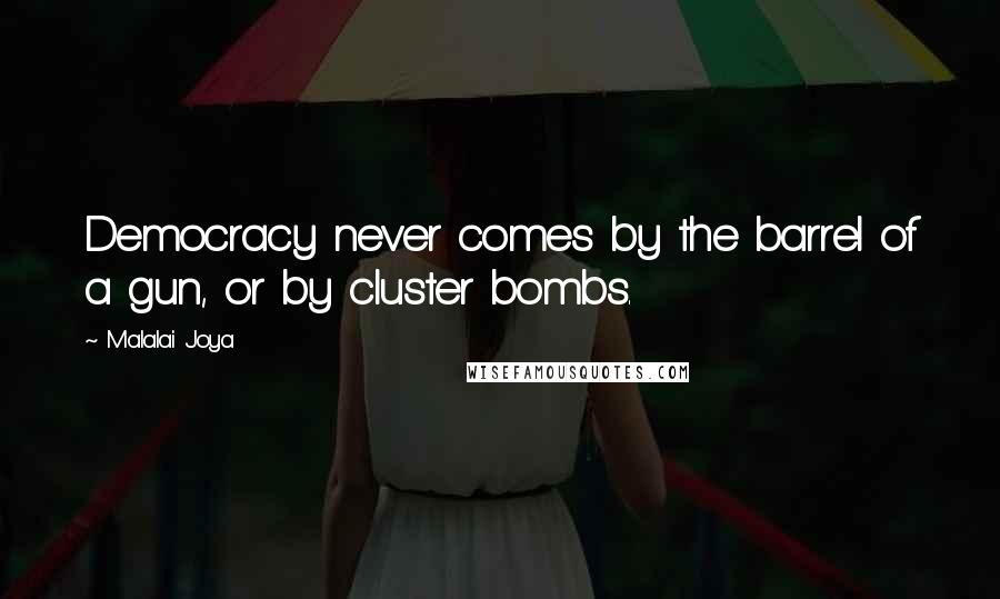 Malalai Joya Quotes: Democracy never comes by the barrel of a gun, or by cluster bombs.