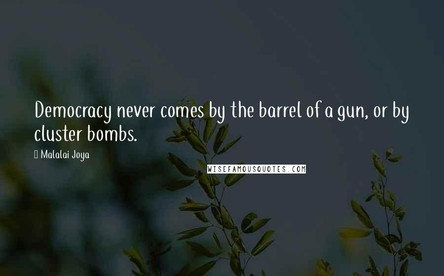 Malalai Joya Quotes: Democracy never comes by the barrel of a gun, or by cluster bombs.