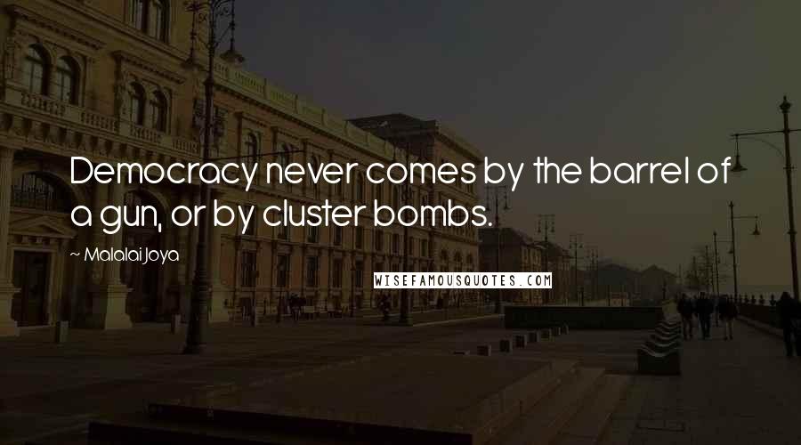 Malalai Joya Quotes: Democracy never comes by the barrel of a gun, or by cluster bombs.