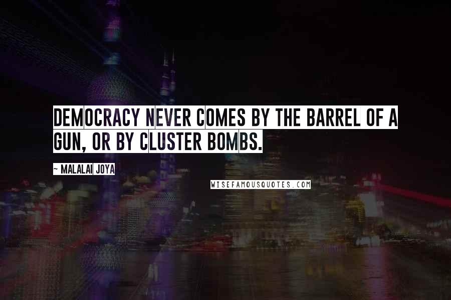 Malalai Joya Quotes: Democracy never comes by the barrel of a gun, or by cluster bombs.