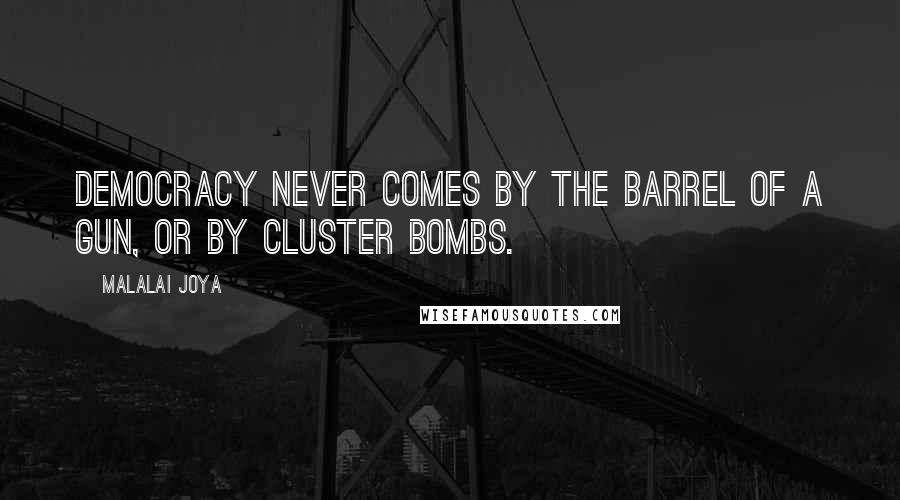 Malalai Joya Quotes: Democracy never comes by the barrel of a gun, or by cluster bombs.