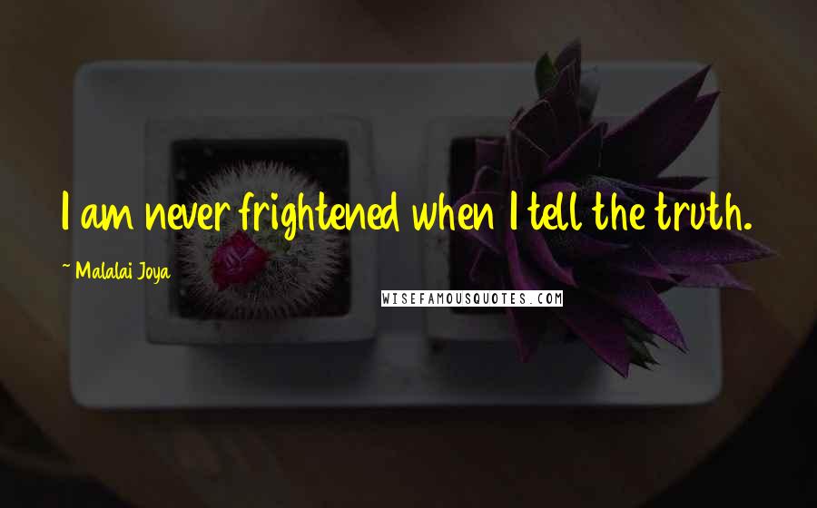 Malalai Joya Quotes: I am never frightened when I tell the truth.