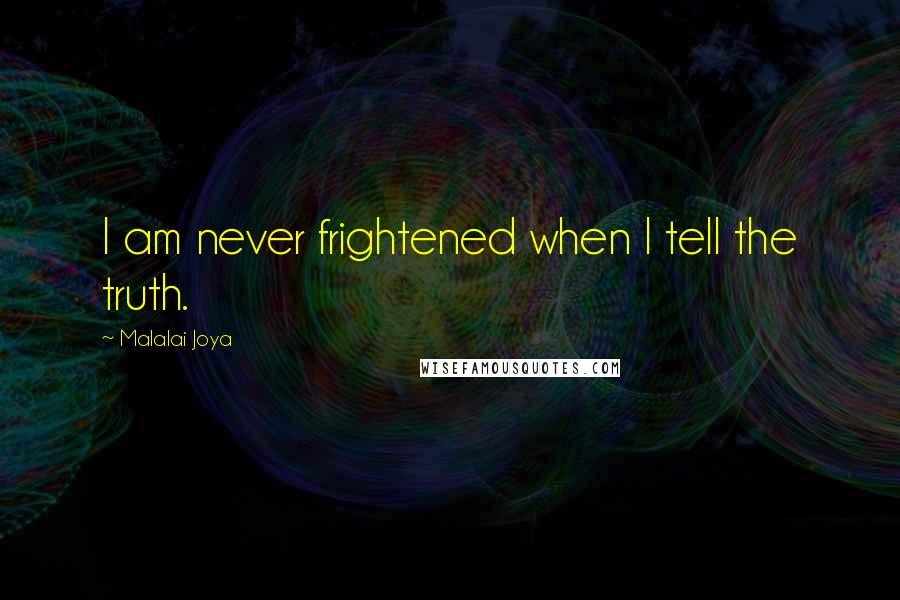 Malalai Joya Quotes: I am never frightened when I tell the truth.