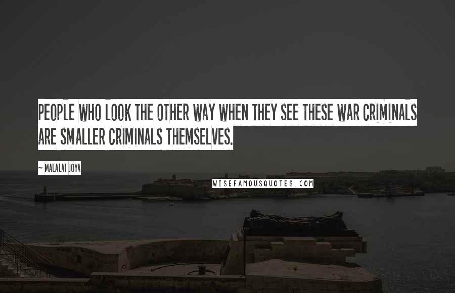 Malalai Joya Quotes: People who look the other way when they see these war criminals are smaller criminals themselves.