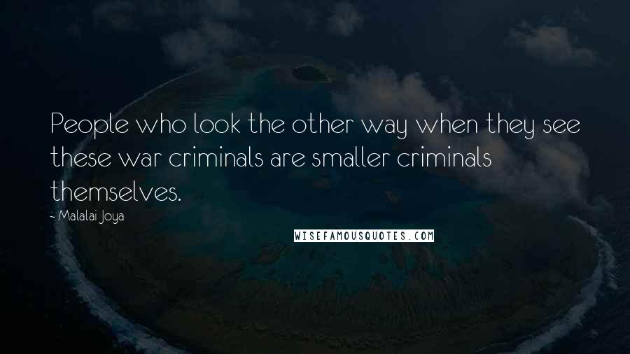 Malalai Joya Quotes: People who look the other way when they see these war criminals are smaller criminals themselves.