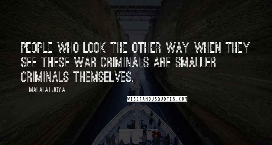 Malalai Joya Quotes: People who look the other way when they see these war criminals are smaller criminals themselves.