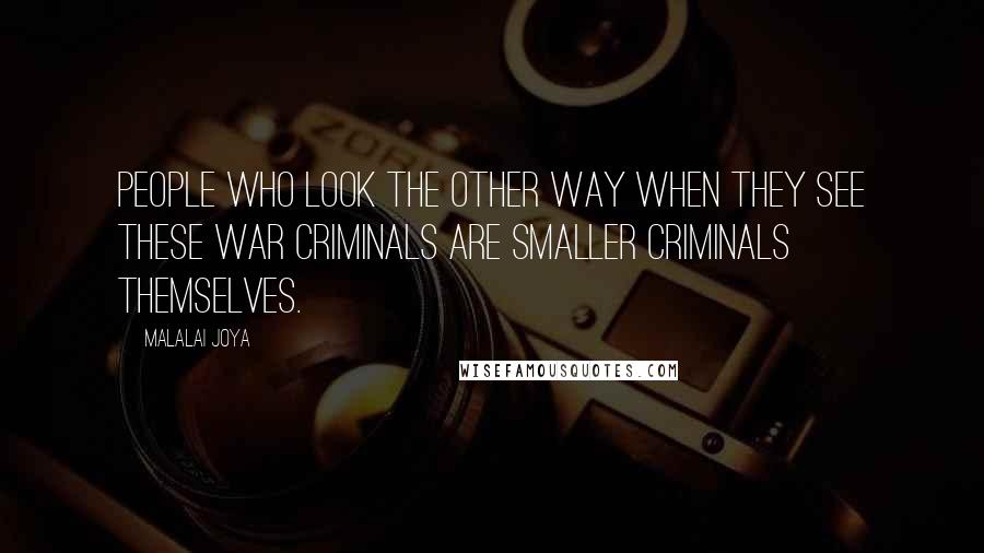 Malalai Joya Quotes: People who look the other way when they see these war criminals are smaller criminals themselves.