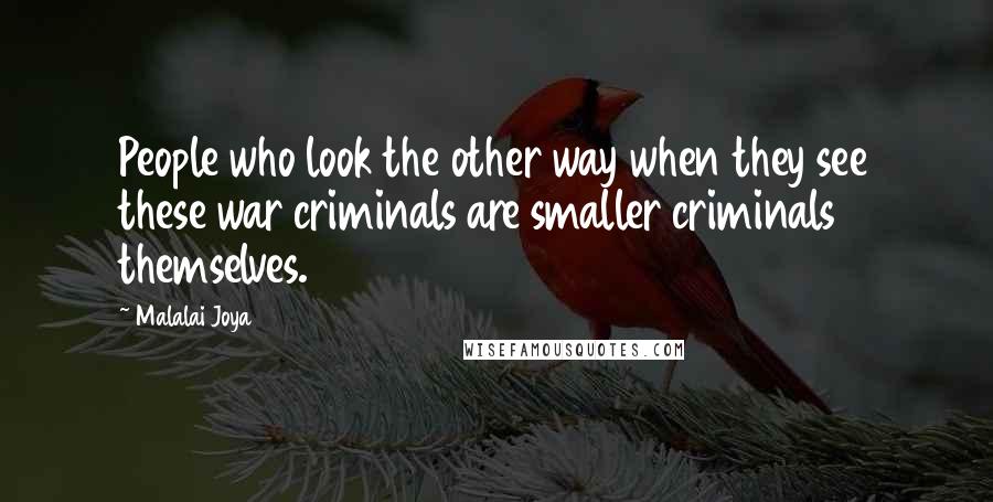 Malalai Joya Quotes: People who look the other way when they see these war criminals are smaller criminals themselves.