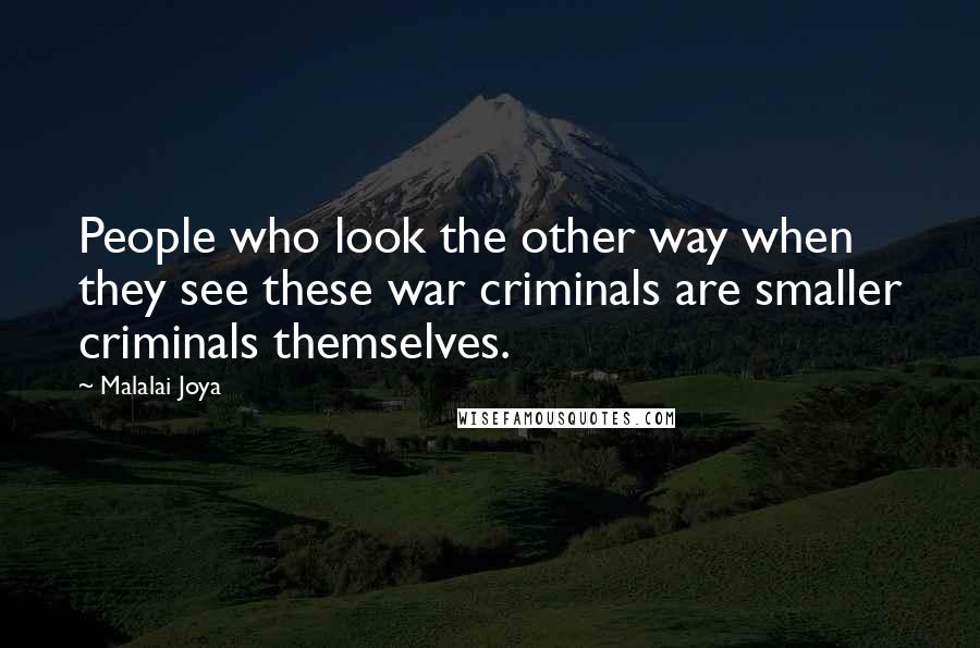 Malalai Joya Quotes: People who look the other way when they see these war criminals are smaller criminals themselves.
