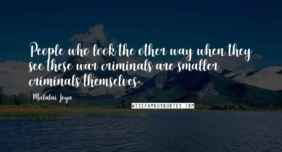 Malalai Joya Quotes: People who look the other way when they see these war criminals are smaller criminals themselves.