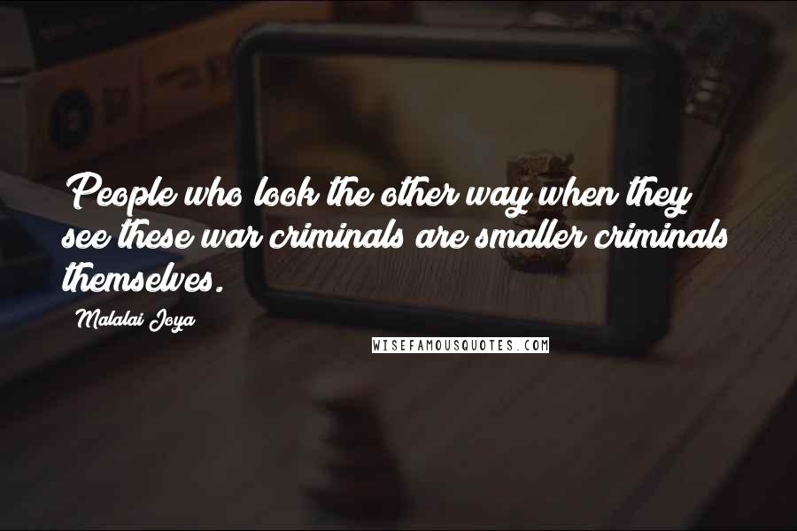 Malalai Joya Quotes: People who look the other way when they see these war criminals are smaller criminals themselves.