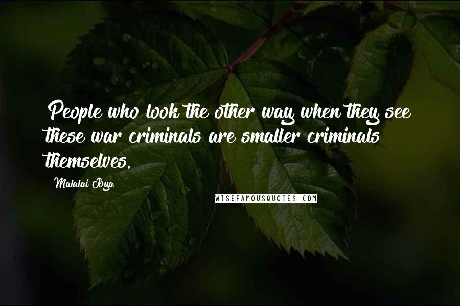 Malalai Joya Quotes: People who look the other way when they see these war criminals are smaller criminals themselves.