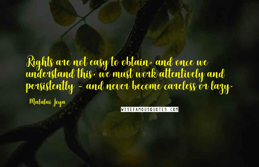 Malalai Joya Quotes: Rights are not easy to obtain, and once we understand this, we must work attentively and persistently - and never become careless or lazy.