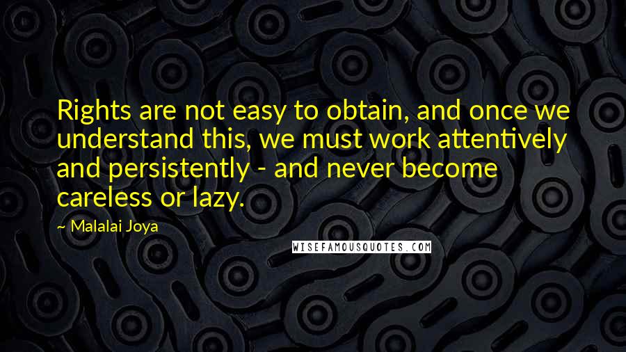 Malalai Joya Quotes: Rights are not easy to obtain, and once we understand this, we must work attentively and persistently - and never become careless or lazy.