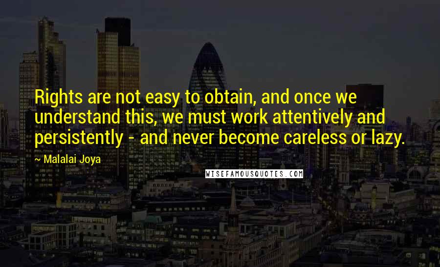 Malalai Joya Quotes: Rights are not easy to obtain, and once we understand this, we must work attentively and persistently - and never become careless or lazy.