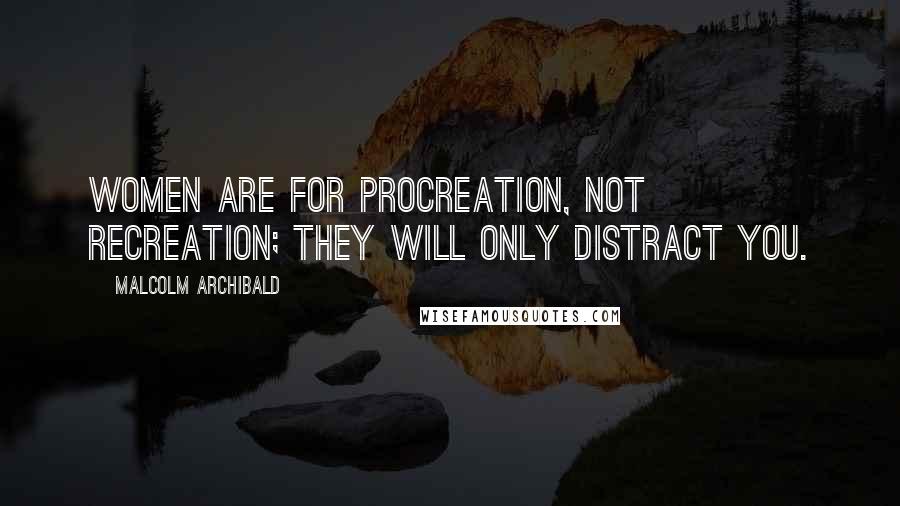 Malcolm Archibald Quotes: Women are for procreation, not recreation; they will only distract you.