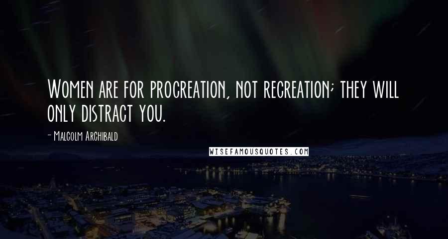 Malcolm Archibald Quotes: Women are for procreation, not recreation; they will only distract you.