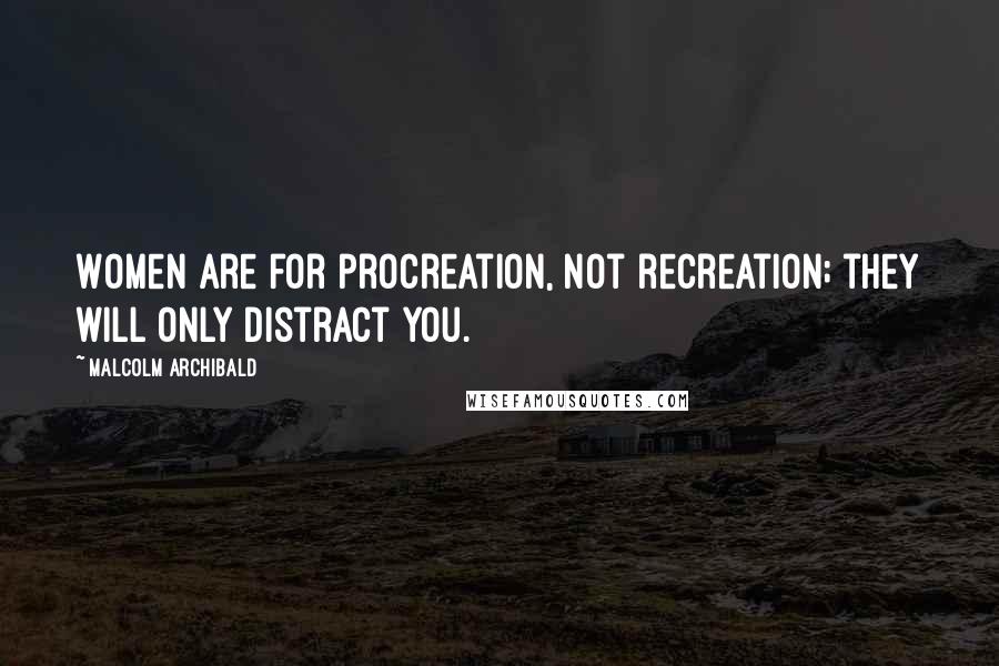 Malcolm Archibald Quotes: Women are for procreation, not recreation; they will only distract you.